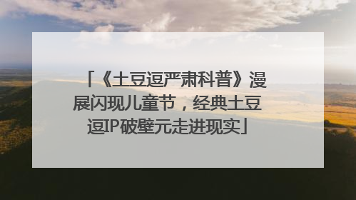 《土豆逗严肃科普》漫展闪现儿童节，经典土豆逗IP破壁元走进现实