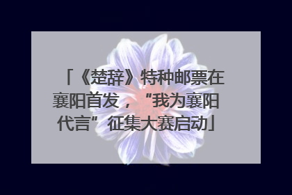《楚辞》特种邮票在襄阳首发，“我为襄阳代言”征集大赛启动