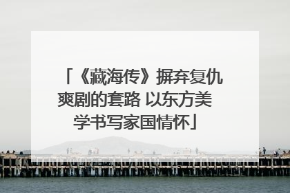 《藏海传》摒弃复仇爽剧的套路 以东方美学书写家国情怀