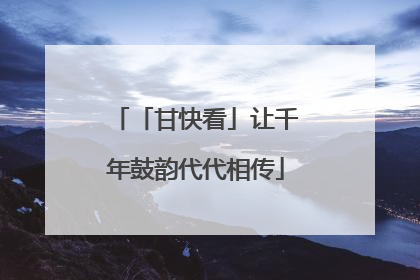 「甘快看」让千年鼓韵代代相传