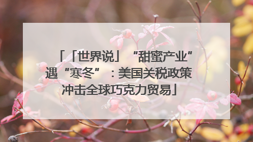 「世界说」“甜蜜产业”遇“寒冬”：美国关税政策冲击全球巧克力贸易