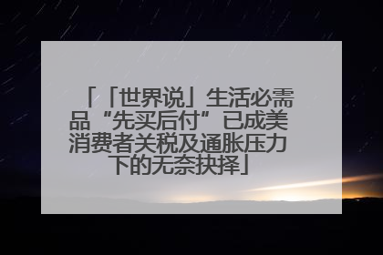 「世界说」生活必需品“先买后付”已成美消费者关税及通胀压力下的无奈抉择