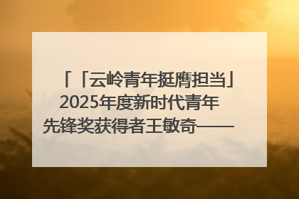 「云岭青年挺膺担当」2025年度新时代青年先锋奖获得者王敏奇——澜沧江上好渔人