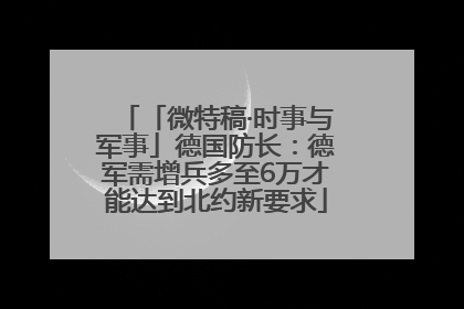 「微特稿·时事与军事」德国防长：德军需增兵多至6万才能达到北约新要求