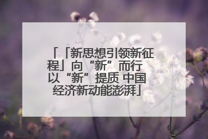 「新思想引领新征程」向“新”而行 以“新”提质 中国经济新动能澎湃
