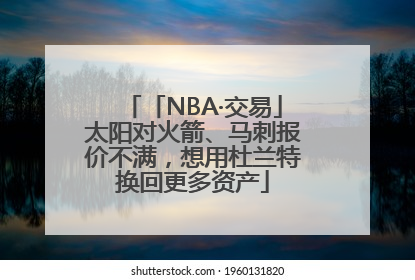 「NBA·交易」太阳对火箭、马刺报价不满，想用杜兰特换回更多资产