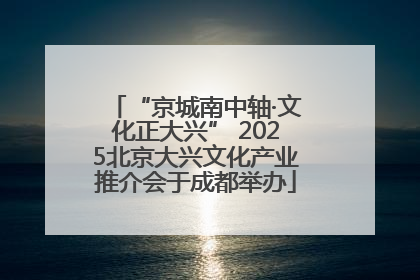 “京城南中轴·文化正大兴” 2025北京大兴文化产业推介会于成都举办