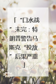 “口水战”未完：特朗普警告马斯克“投敌”后果严重