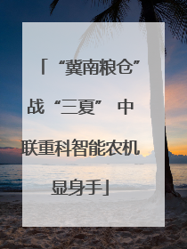 “冀南粮仓”战“三夏” 中联重科智能农机显身手