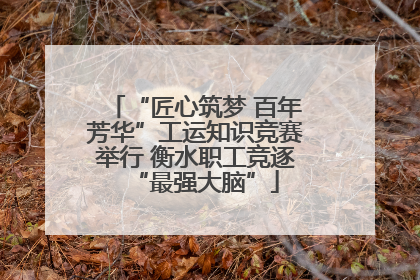 “匠心筑梦 百年芳华”工运知识竞赛举行 衡水职工竞逐“最强大脑”