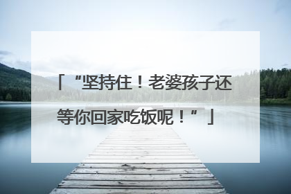 “坚持住！老婆孩子还等你回家吃饭呢！”