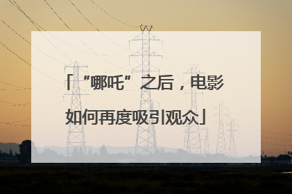 “哪吒”之后，电影如何再度吸引观众
