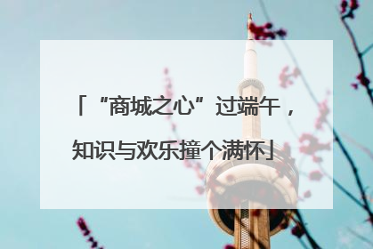 “商城之心”过端午，知识与欢乐撞个满怀