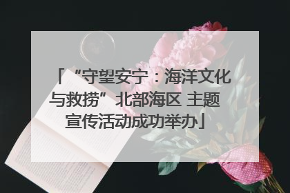 “守望安宁：海洋文化与救捞”北部海区 主题宣传活动成功举办