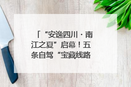 “安逸四川・南江之夏”启幕！五条自驾“宝藏线路”串联避暑胜地