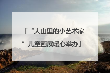“大山里的小艺术家”儿童画展暖心举办