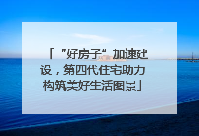 “好房子”加速建设，第四代住宅助力构筑美好生活图景