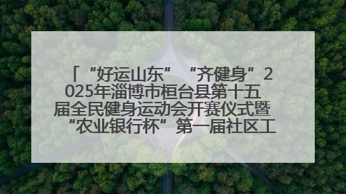 “好运山东”“齐健身”2025年淄博市桓台县第十五届全民健身运动会开赛仪式暨“农业银行杯”第一届社区工作队伍运动会开赛