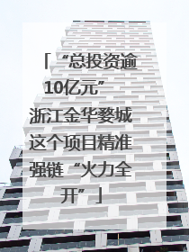 “总投资逾10亿元” 浙江金华婺城这个项目精准强链“火力全开”