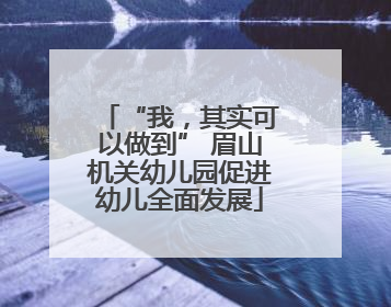 “我，其实可以做到” 眉山机关幼儿园促进幼儿全面发展