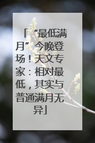 “最低满月”今晚登场！天文专家：相对最低，其实与普通满月无异