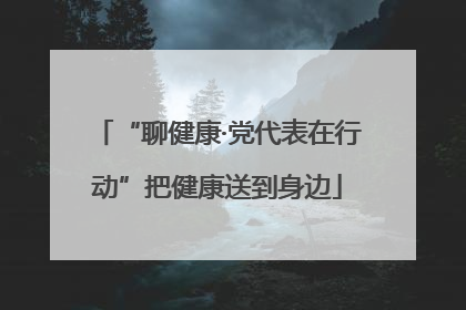 “聊健康·党代表在行动”把健康送到身边