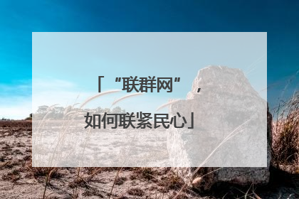 “联群网”，如何联紧民心