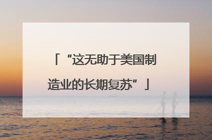 “这无助于美国制造业的长期复苏”