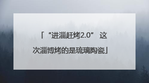 “进淄赶烤2.0” 这次淄博烤的是琉璃陶瓷
