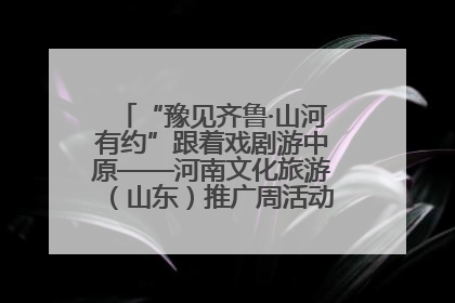 “豫见齐鲁·山河有约”跟着戏剧游中原——河南文化旅游（山东）推广周活动菏泽站活动举行