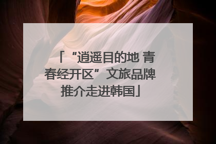 “逍遥目的地 青春经开区”文旅品牌推介走进韩国