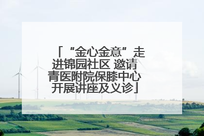 “金心金意”走进锦园社区 邀请青医附院保膝中心开展讲座及义诊