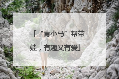 “青小马”帮带娃，有趣又有爱