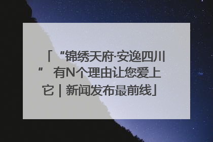 “锦绣天府·安逸四川” 有N个理由让您爱上它｜新闻发布最前线