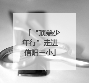 “顶端少年行”走进信阳三小