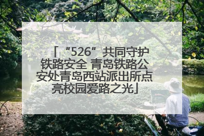 “526”共同守护铁路安全 青岛铁路公安处青岛西站派出所点亮校园爱路之光