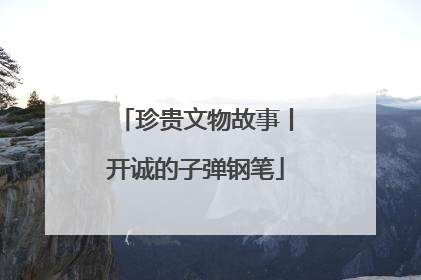 珍贵文物故事丨开诚的子弹钢笔