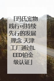玛氏宠物践行可持续先行的发展理念 天津工厂通过LEED铂金级认证