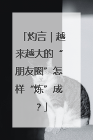 灼言｜越来越大的“朋友圈”怎样“炼”成？
