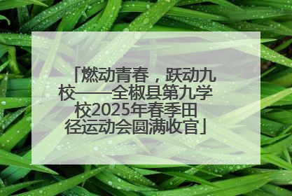 燃动青春，跃动九校——全椒县第九学校2025年春季田径运动会圆满收官