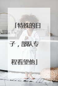 特殊的日子，部队专程看望他