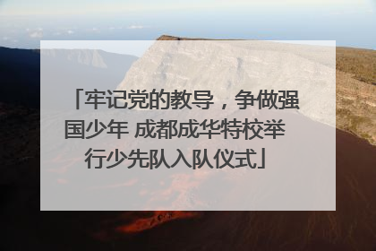牢记党的教导，争做强国少年 成都成华特校举行少先队入队仪式