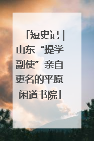 短史记｜山东“提学副使”亲自更名的平原闲道书院