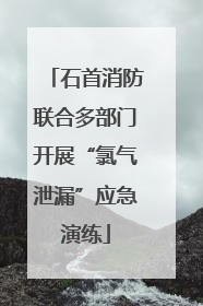 石首消防联合多部门开展“氯气泄漏”应急演练