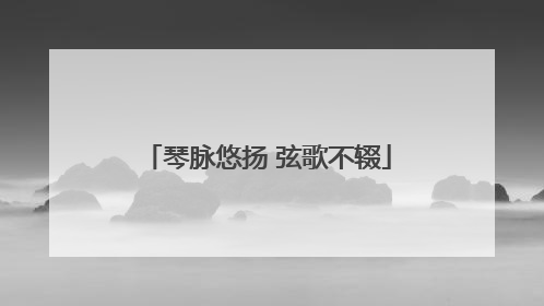 琴脉悠扬 弦歌不辍