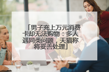 男子充上万元消费卡却无法购物：多人遇同类问题，天猫称将妥善处理