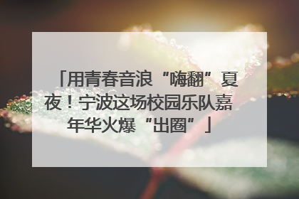 用青春音浪“嗨翻”夏夜！宁波这场校园乐队嘉年华火爆“出圈”