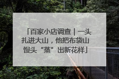 百家小店调查｜一头扎进大山，他把布袋山馒头“蒸”出新花样