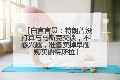 白宫官员：特朗普没打算与马斯克交谈，不感兴趣，准备卖掉早前购买的特斯拉