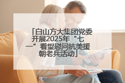 白山方大集团党委开展2025年“七一”看望慰问抗美援朝老兵活动